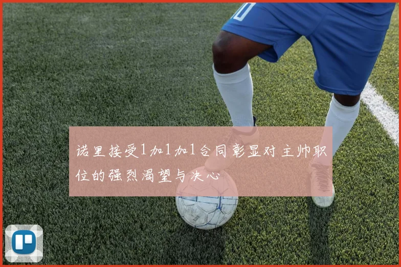 诺里接受1加1加1合同彰显对主帅职位的强烈渴望与决心
