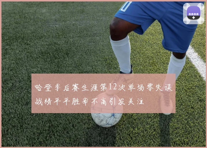 哈登季后赛生涯第12次单场零失误战绩平平胜率不高引发关注