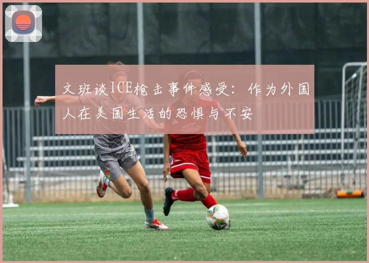 文班谈ICE枪击事件感受：作为外国人在美国生活的恐惧与不安