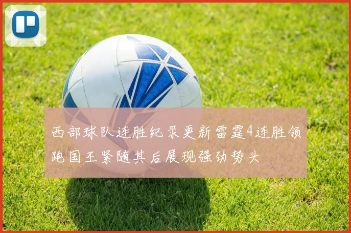 西部球队连胜纪录更新雷霆4连胜领跑国王紧随其后展现强劲势头