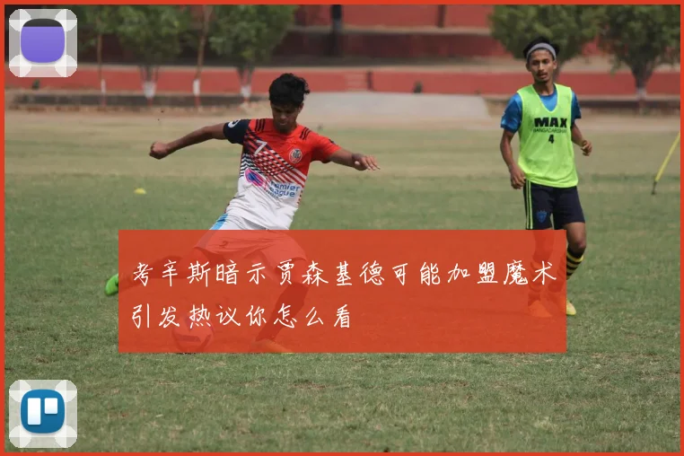 考辛斯暗示贾森基德可能加盟魔术引发热议你怎么看