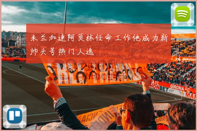 米兰加速阿莫林任命工作他成为新帅头号热门人选