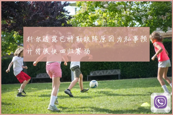 科尔透露巴特勒缺阵原因为私事预计将很快回归赛场