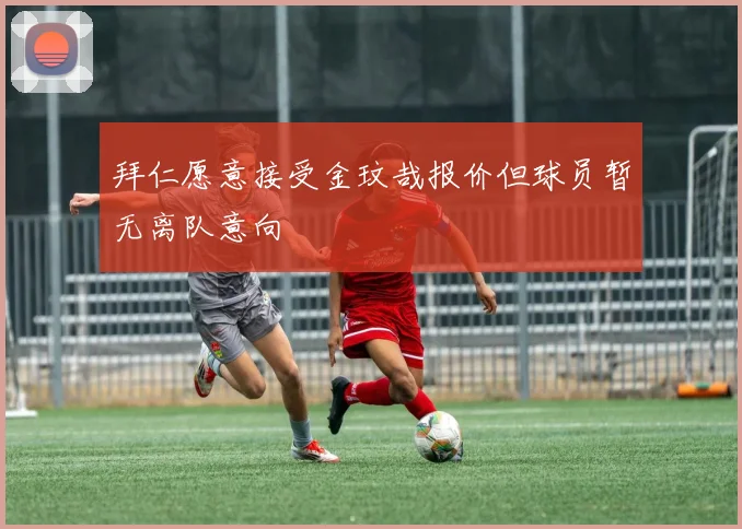 拜仁愿意接受金玟哉报价但球员暂无离队意向