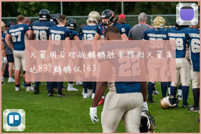 火箭明日对战鹈鹕胜率预测火箭高达837鹈鹕仅163