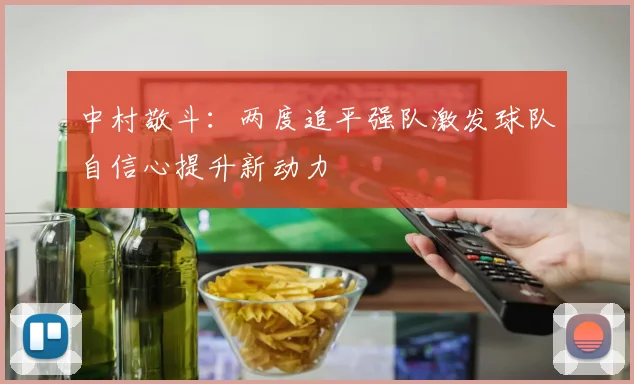 中村敬斗：两度追平强队激发球队自信心提升新动力
