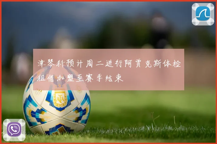 津琴科预计周二进行阿贾克斯体检租借加盟至赛季结束