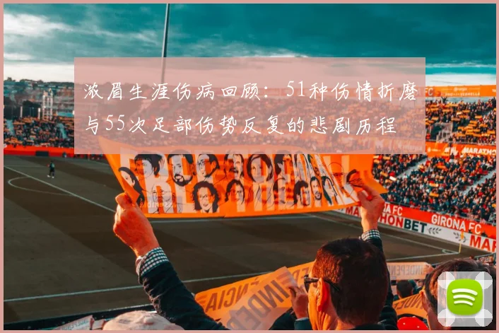 浓眉生涯伤病回顾：51种伤情折磨与55次足部伤势反复的悲剧历程