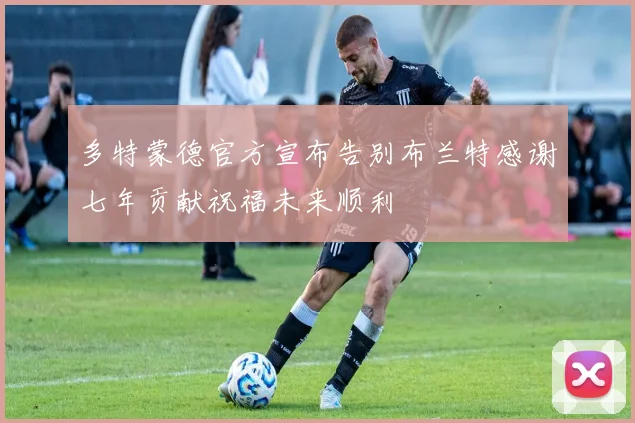多特蒙德官方宣布告别布兰特感谢七年贡献祝福未来顺利
