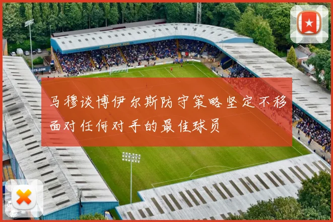 马穆谈博伊尔斯防守策略坚定不移面对任何对手的最佳球员