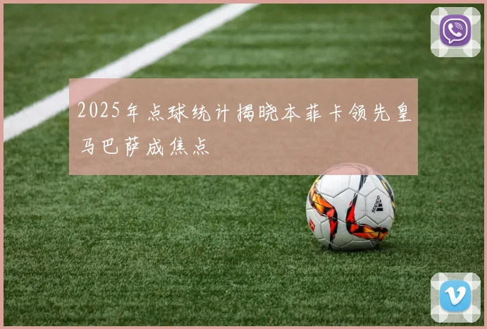 2025年点球统计揭晓本菲卡领先皇马巴萨成焦点